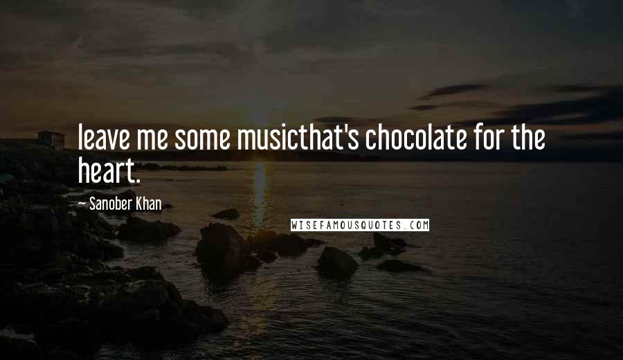 Sanober Khan Quotes: leave me some musicthat's chocolate for the heart.