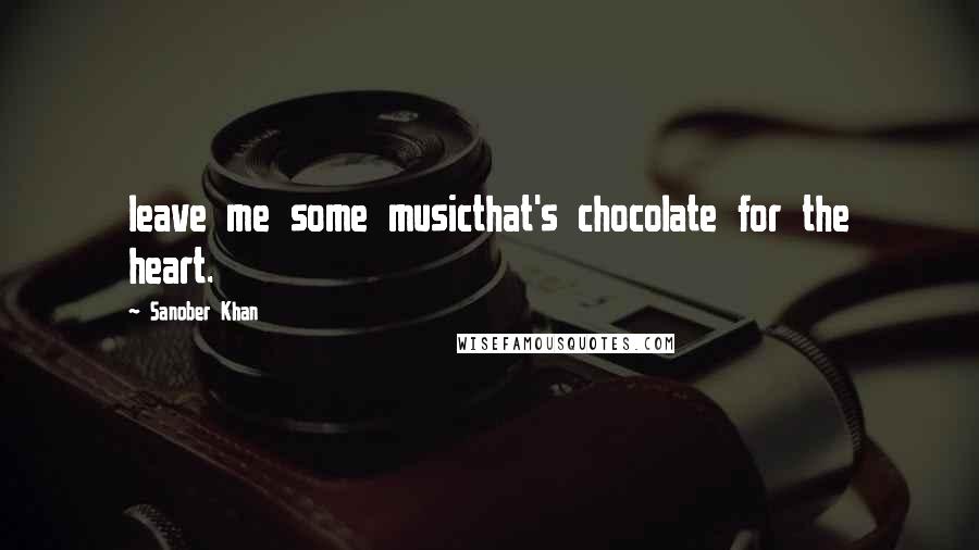 Sanober Khan Quotes: leave me some musicthat's chocolate for the heart.