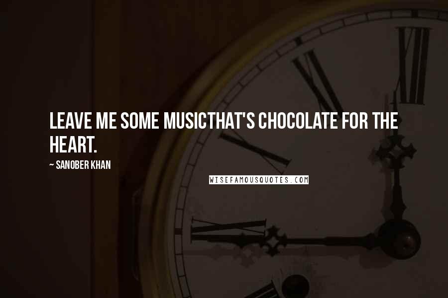 Sanober Khan Quotes: leave me some musicthat's chocolate for the heart.
