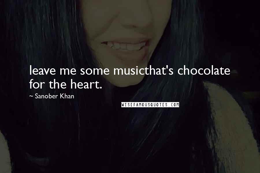 Sanober Khan Quotes: leave me some musicthat's chocolate for the heart.
