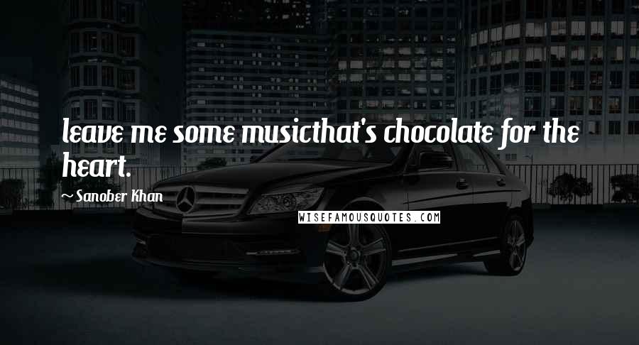 Sanober Khan Quotes: leave me some musicthat's chocolate for the heart.