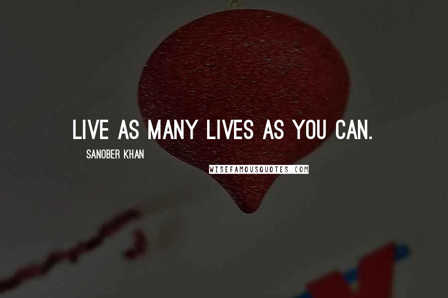 Sanober Khan Quotes: Live as many lives as you can.