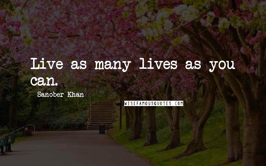 Sanober Khan Quotes: Live as many lives as you can.