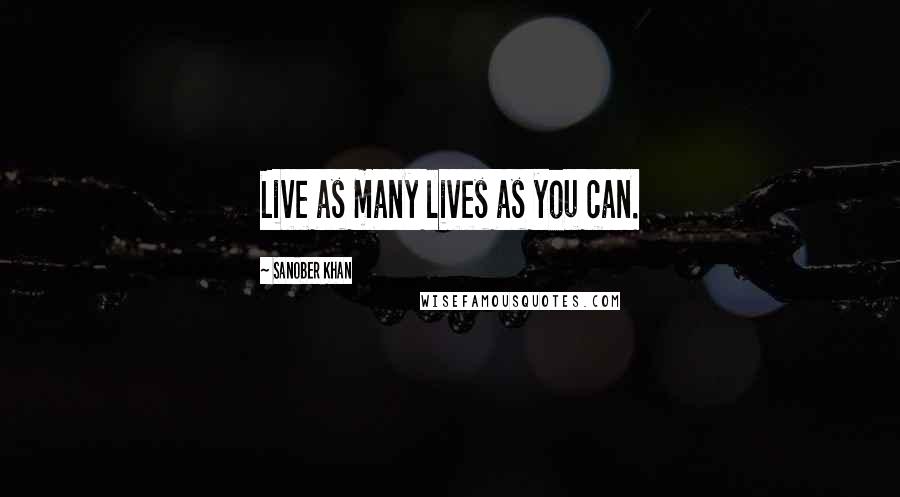 Sanober Khan Quotes: Live as many lives as you can.