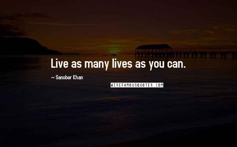 Sanober Khan Quotes: Live as many lives as you can.