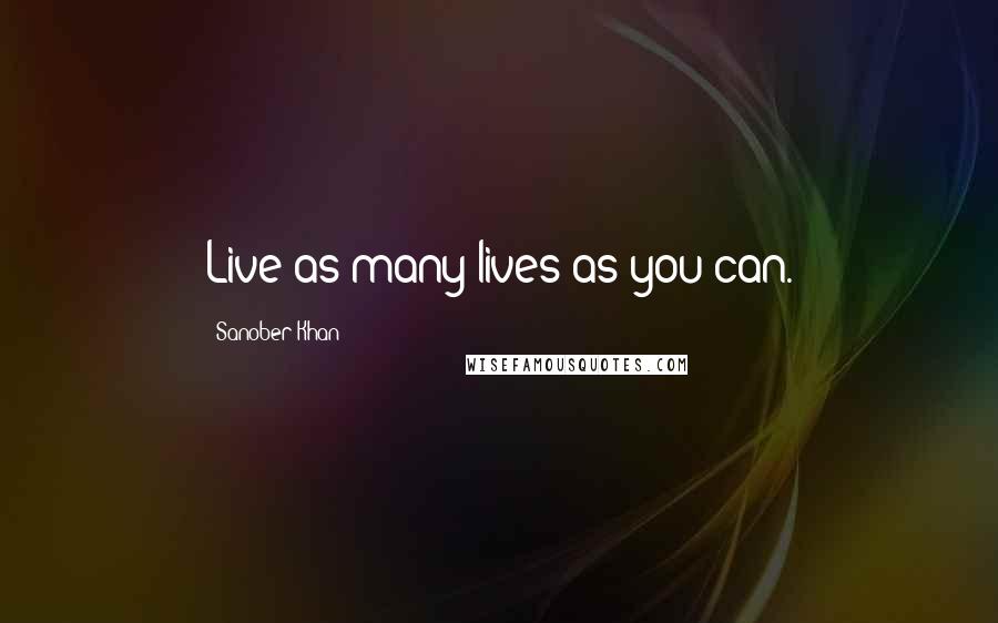 Sanober Khan Quotes: Live as many lives as you can.