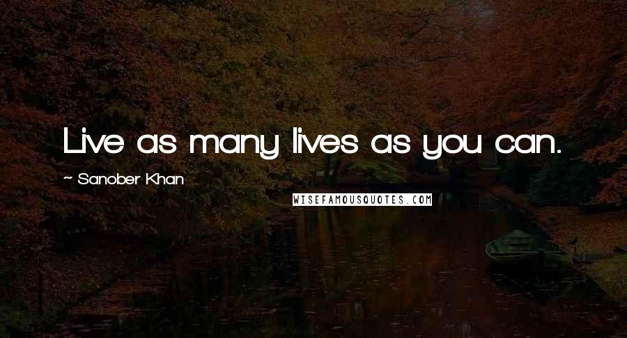 Sanober Khan Quotes: Live as many lives as you can.