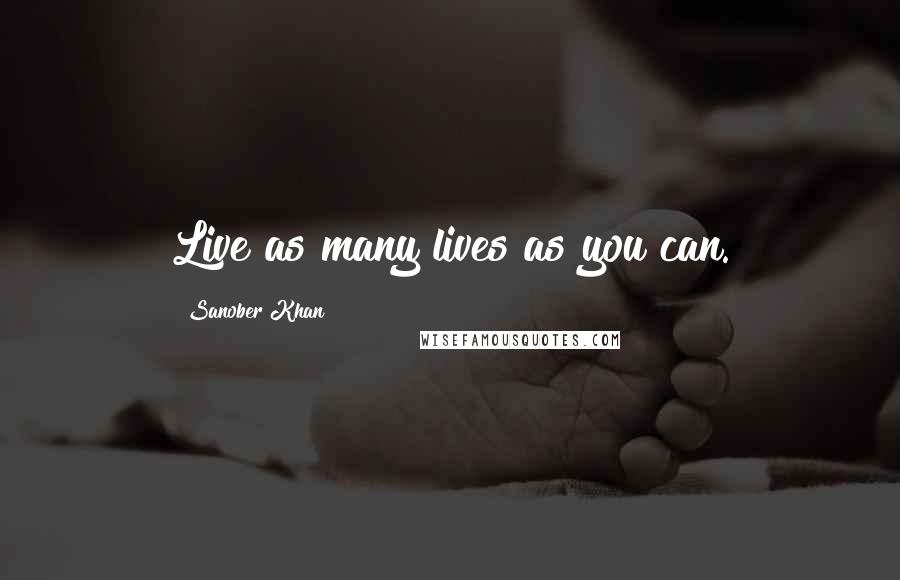 Sanober Khan Quotes: Live as many lives as you can.
