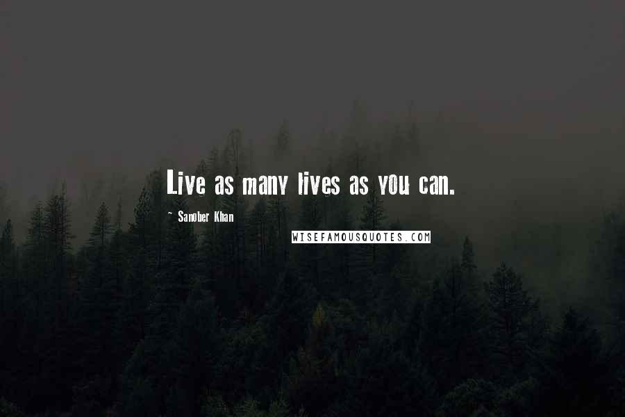 Sanober Khan Quotes: Live as many lives as you can.