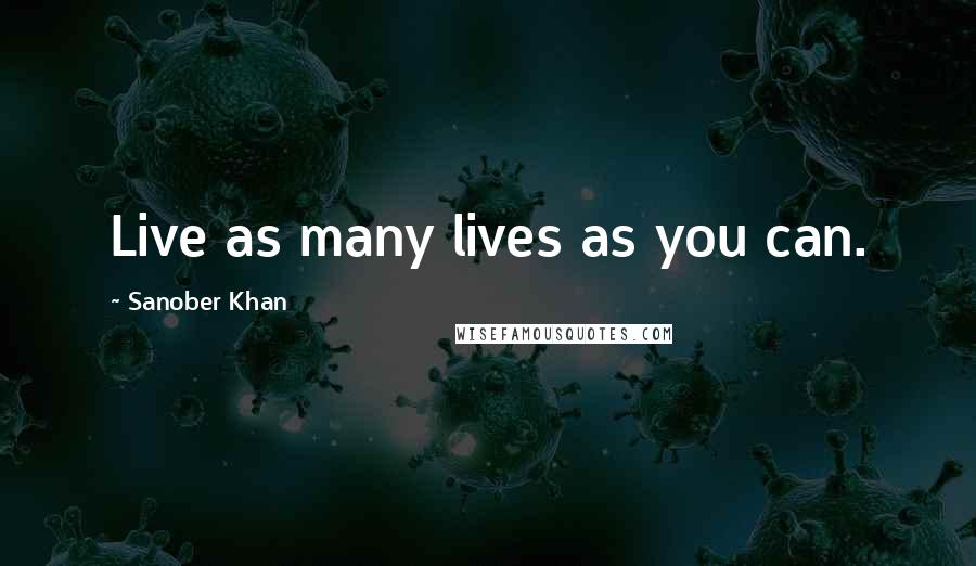 Sanober Khan Quotes: Live as many lives as you can.