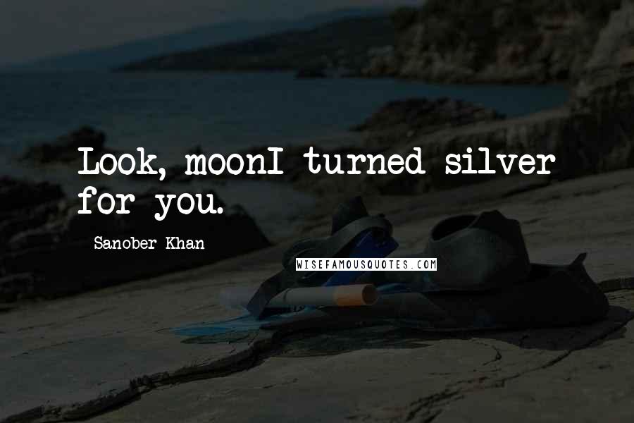 Sanober Khan Quotes: Look, moonI turned silver for you.