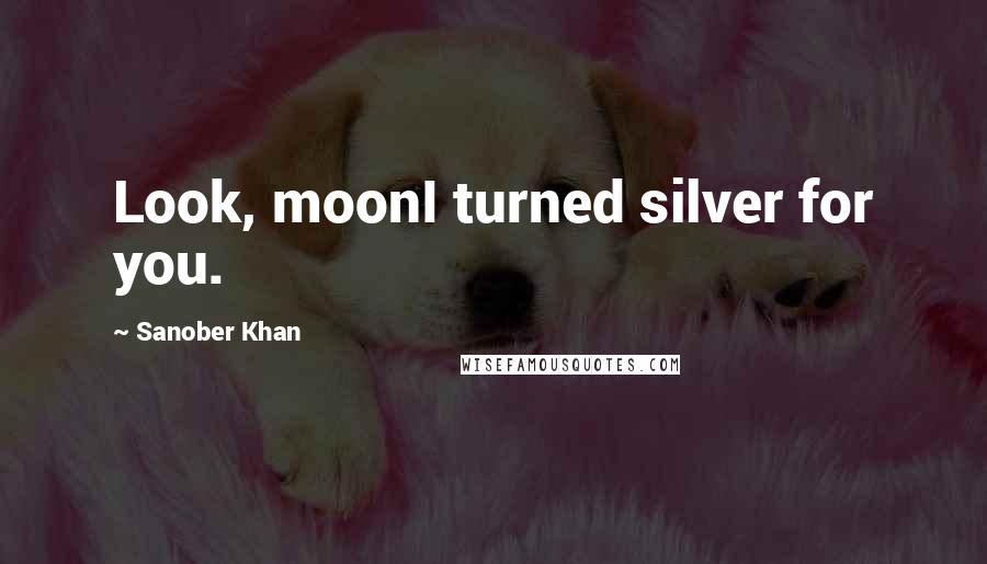 Sanober Khan Quotes: Look, moonI turned silver for you.