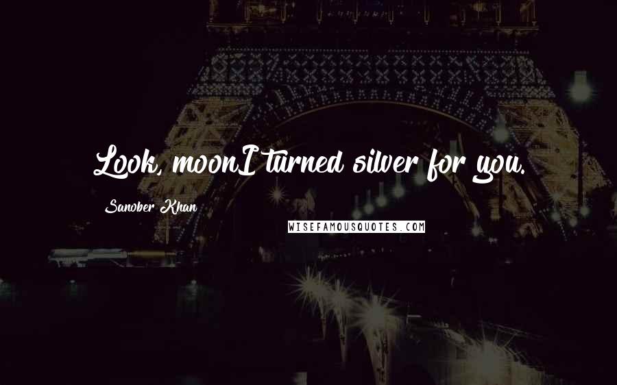 Sanober Khan Quotes: Look, moonI turned silver for you.