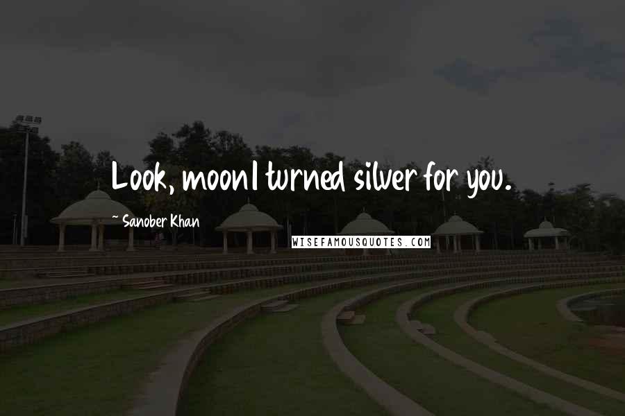 Sanober Khan Quotes: Look, moonI turned silver for you.