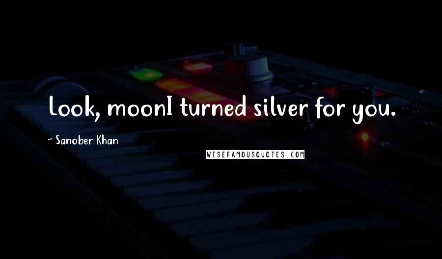 Sanober Khan Quotes: Look, moonI turned silver for you.