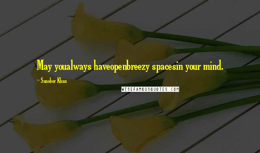 Sanober Khan Quotes: May youalways haveopenbreezy spacesin your mind.