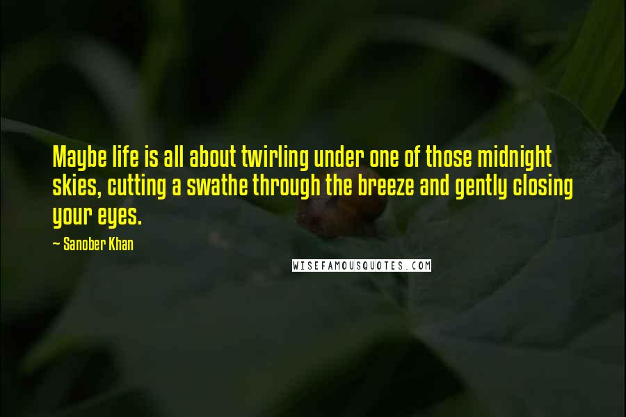 Sanober Khan Quotes: Maybe life is all about twirling under one of those midnight skies, cutting a swathe through the breeze and gently closing your eyes.