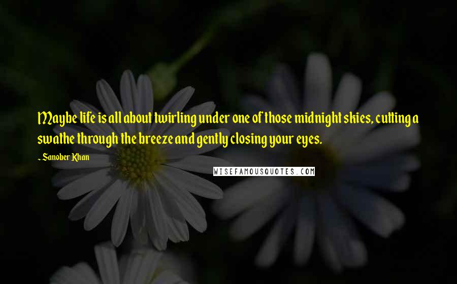 Sanober Khan Quotes: Maybe life is all about twirling under one of those midnight skies, cutting a swathe through the breeze and gently closing your eyes.