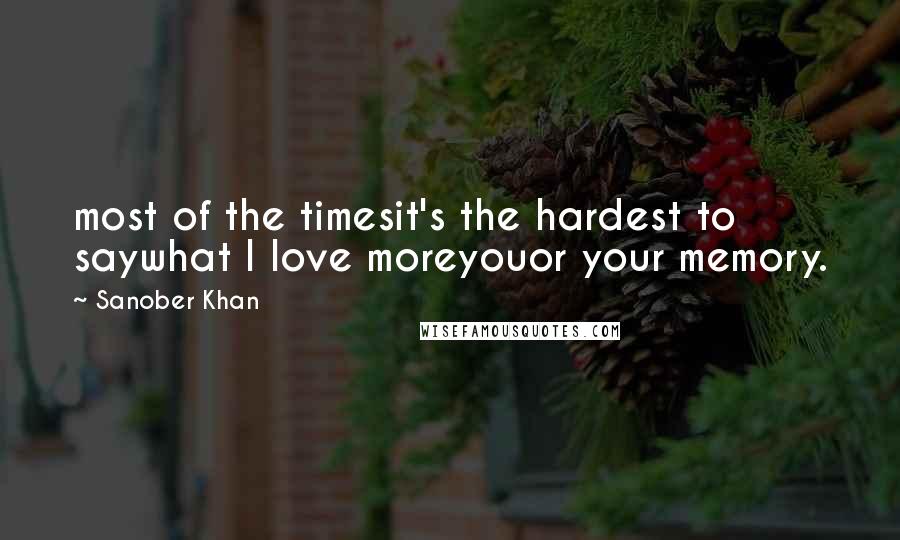 Sanober Khan Quotes: most of the timesit's the hardest to saywhat I love moreyouor your memory.