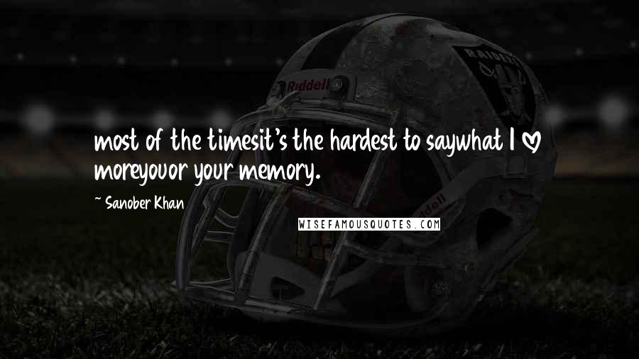 Sanober Khan Quotes: most of the timesit's the hardest to saywhat I love moreyouor your memory.