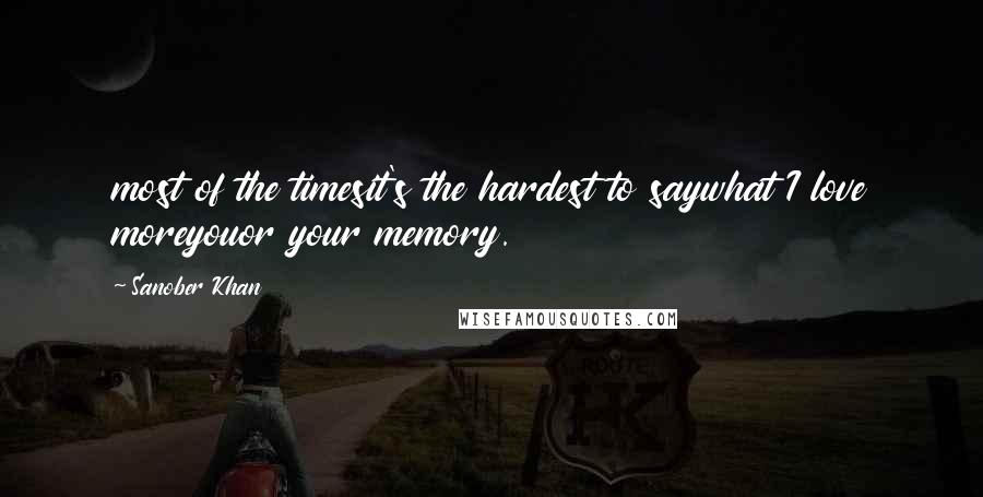 Sanober Khan Quotes: most of the timesit's the hardest to saywhat I love moreyouor your memory.
