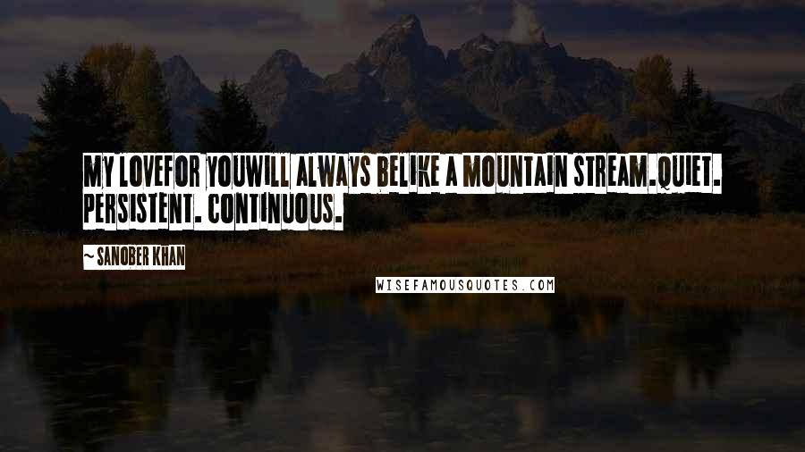 Sanober Khan Quotes: my lovefor youwill always belike a mountain stream.quiet. persistent. continuous.