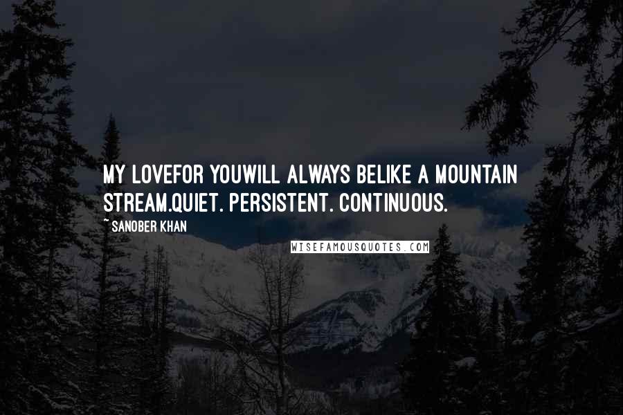 Sanober Khan Quotes: my lovefor youwill always belike a mountain stream.quiet. persistent. continuous.