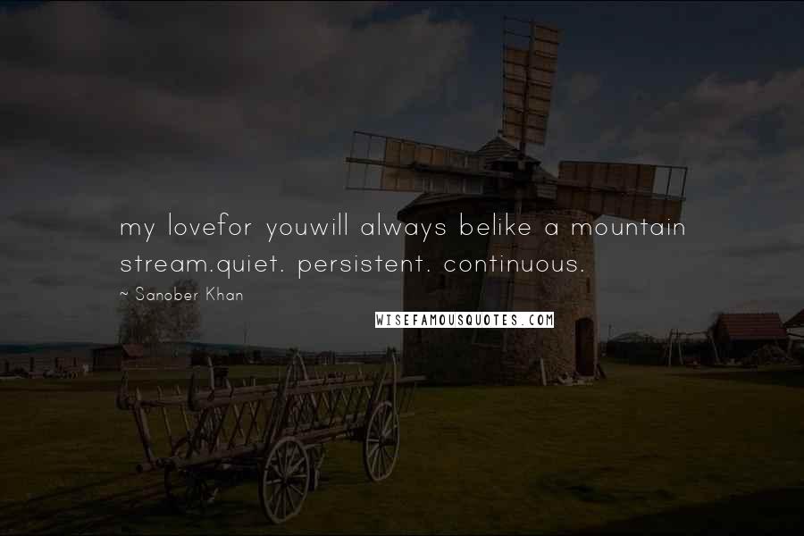 Sanober Khan Quotes: my lovefor youwill always belike a mountain stream.quiet. persistent. continuous.