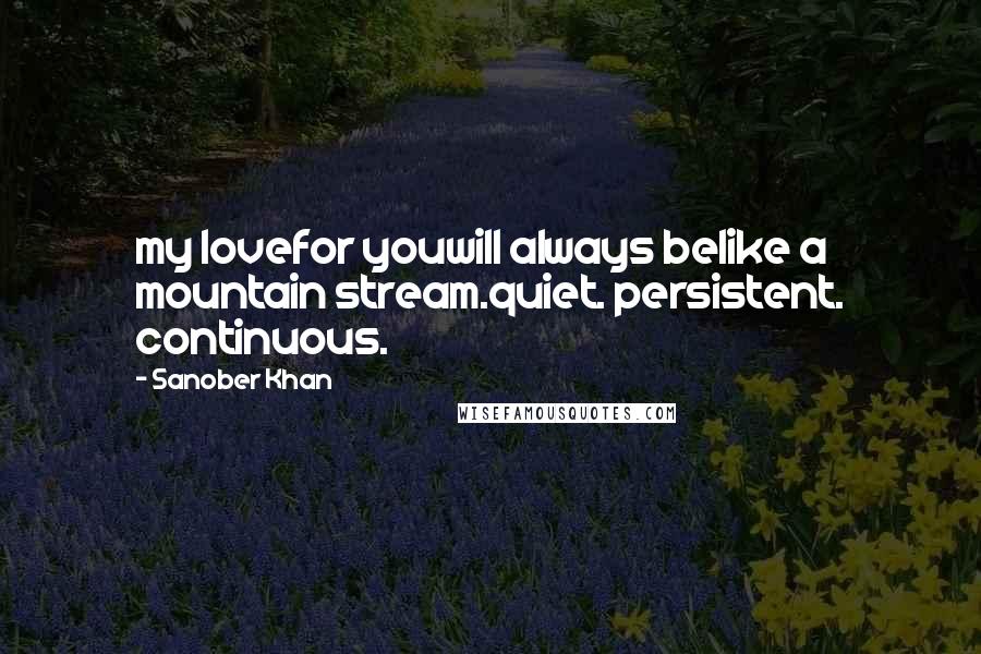 Sanober Khan Quotes: my lovefor youwill always belike a mountain stream.quiet. persistent. continuous.