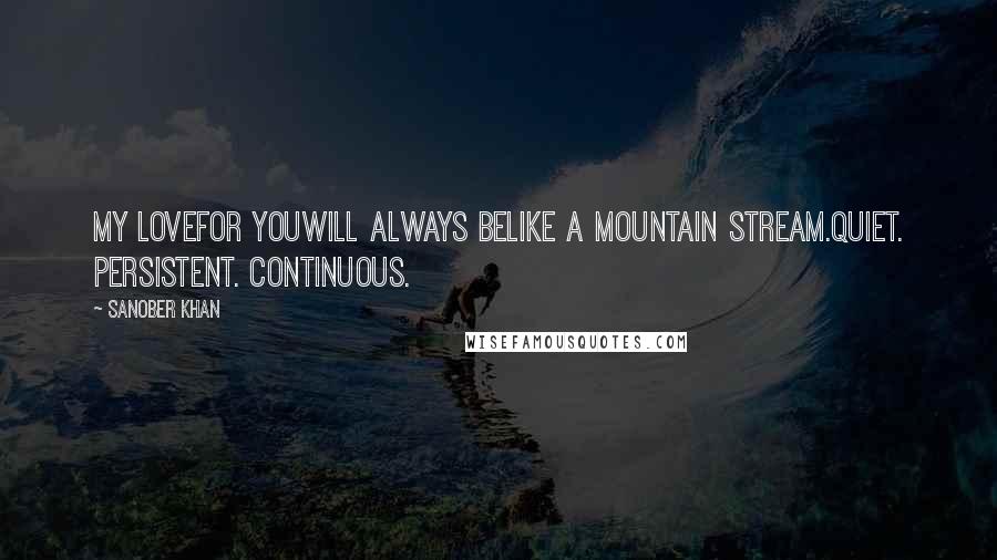 Sanober Khan Quotes: my lovefor youwill always belike a mountain stream.quiet. persistent. continuous.