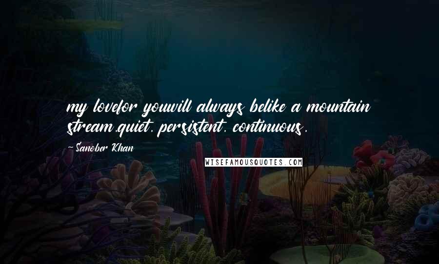 Sanober Khan Quotes: my lovefor youwill always belike a mountain stream.quiet. persistent. continuous.