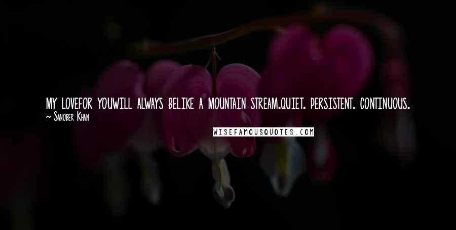 Sanober Khan Quotes: my lovefor youwill always belike a mountain stream.quiet. persistent. continuous.