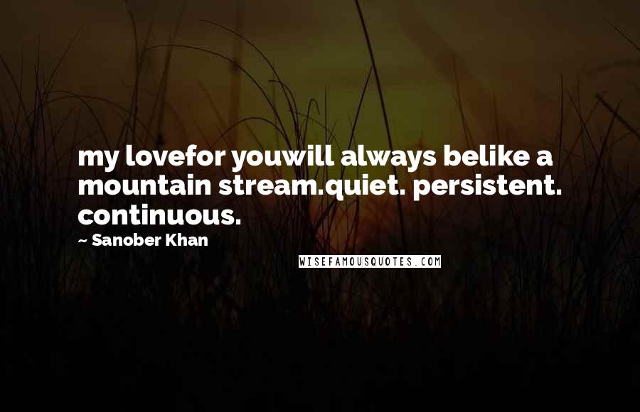 Sanober Khan Quotes: my lovefor youwill always belike a mountain stream.quiet. persistent. continuous.