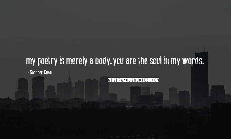 Sanober Khan Quotes: my poetry is merely a body.you are the soul in my words.