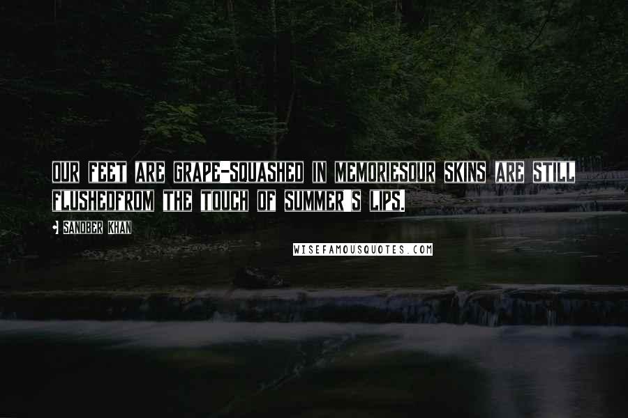 Sanober Khan Quotes: our feet are grape-squashed in memoriesour skins are still flushedfrom the touch of summer's lips.