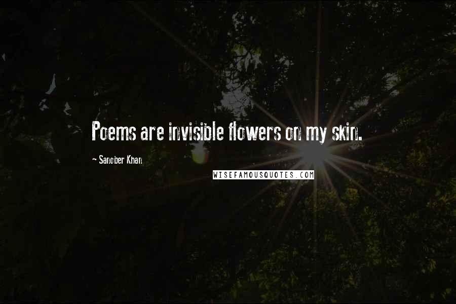 Sanober Khan Quotes: Poems are invisible flowers on my skin.