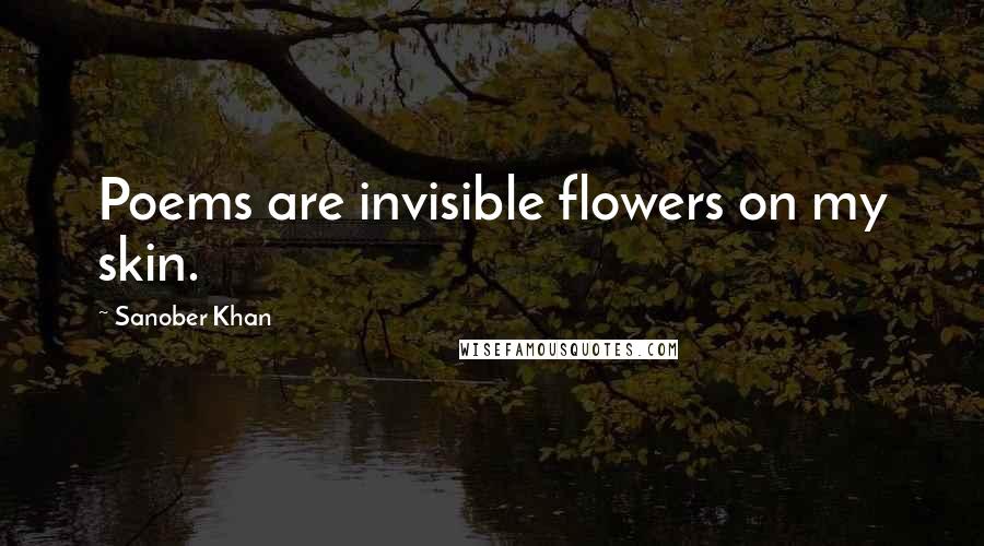 Sanober Khan Quotes: Poems are invisible flowers on my skin.