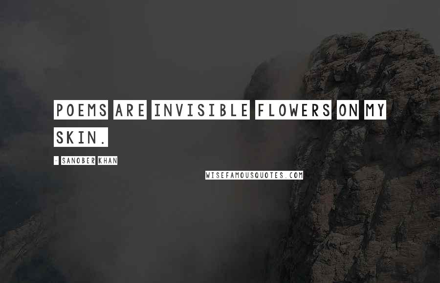 Sanober Khan Quotes: Poems are invisible flowers on my skin.