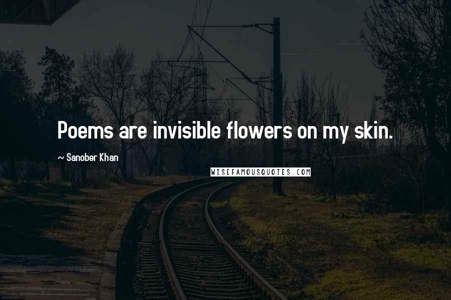 Sanober Khan Quotes: Poems are invisible flowers on my skin.