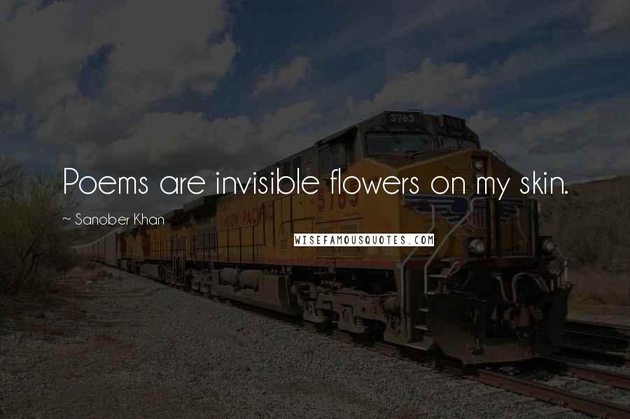 Sanober Khan Quotes: Poems are invisible flowers on my skin.