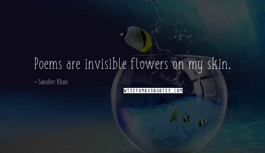 Sanober Khan Quotes: Poems are invisible flowers on my skin.