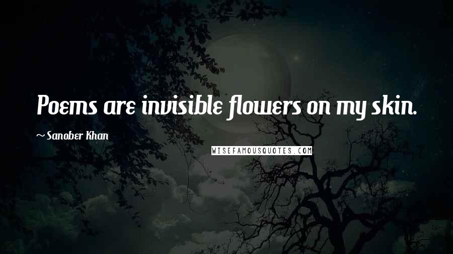 Sanober Khan Quotes: Poems are invisible flowers on my skin.