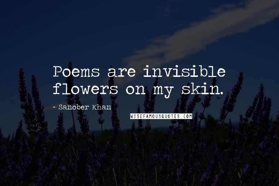 Sanober Khan Quotes: Poems are invisible flowers on my skin.