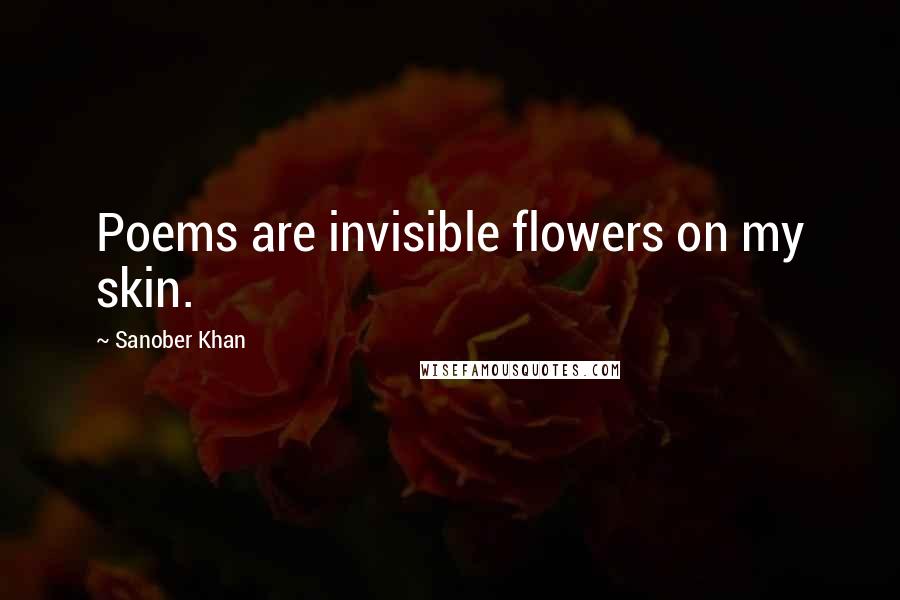 Sanober Khan Quotes: Poems are invisible flowers on my skin.