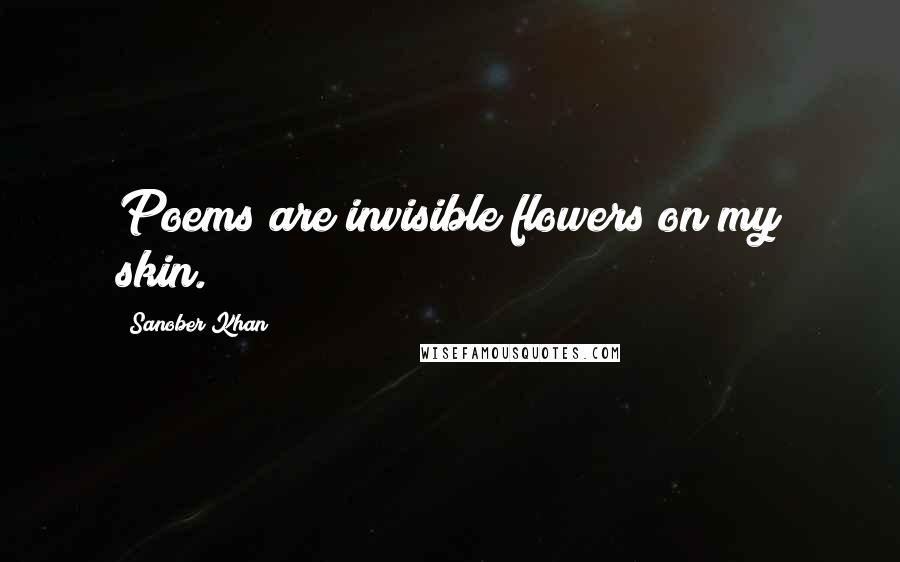 Sanober Khan Quotes: Poems are invisible flowers on my skin.