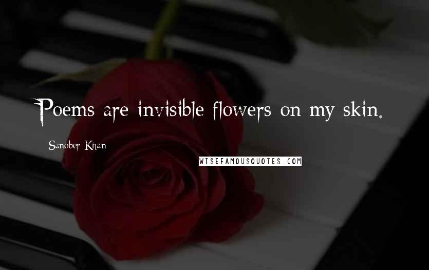 Sanober Khan Quotes: Poems are invisible flowers on my skin.