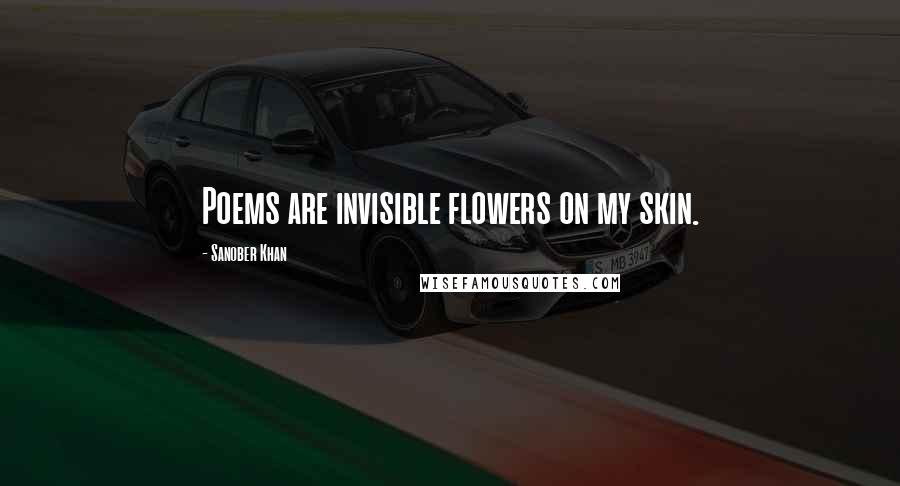 Sanober Khan Quotes: Poems are invisible flowers on my skin.