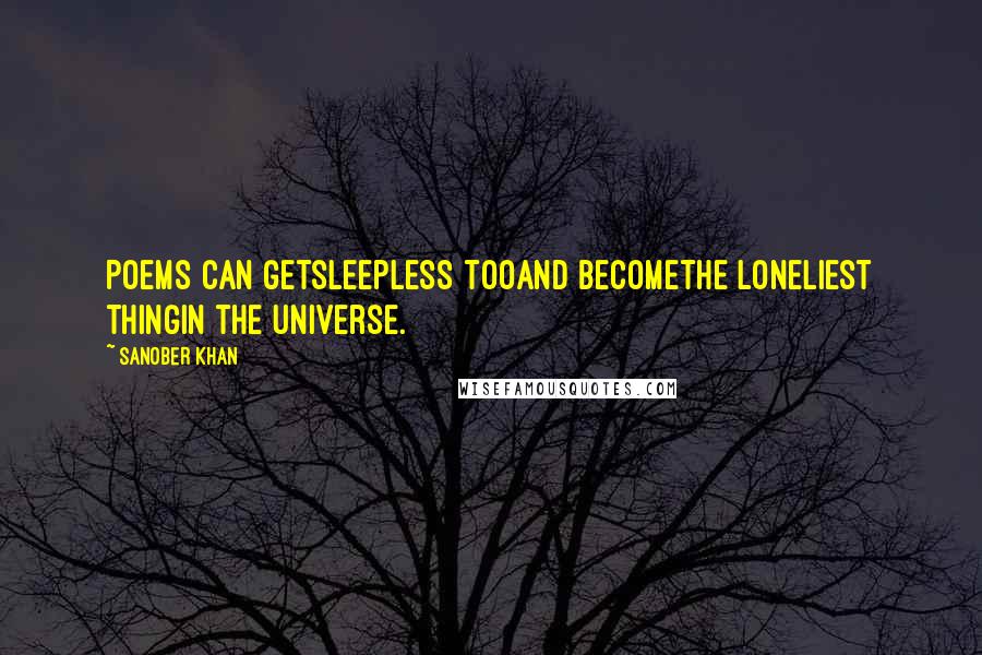 Sanober Khan Quotes: Poems can getsleepless tooand becomethe loneliest thingin the universe.