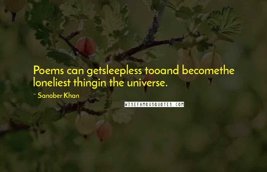 Sanober Khan Quotes: Poems can getsleepless tooand becomethe loneliest thingin the universe.