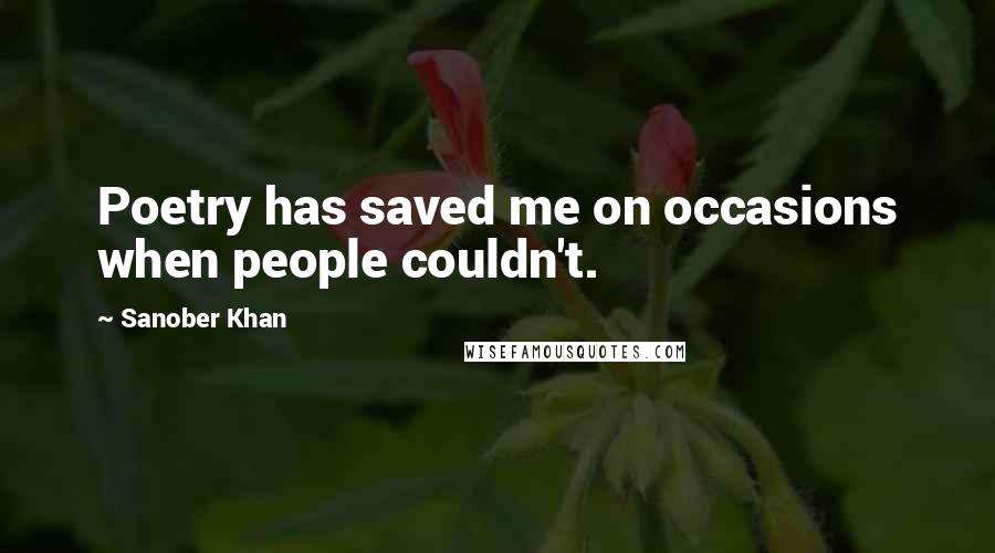 Sanober Khan Quotes: Poetry has saved me on occasions when people couldn't.